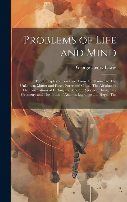 Produktbild: Problems of Life and Mind: The Principles of Certitude. From The Known to The Unknown. Matter and Force. Force and Cause. The Absolute in The Cor