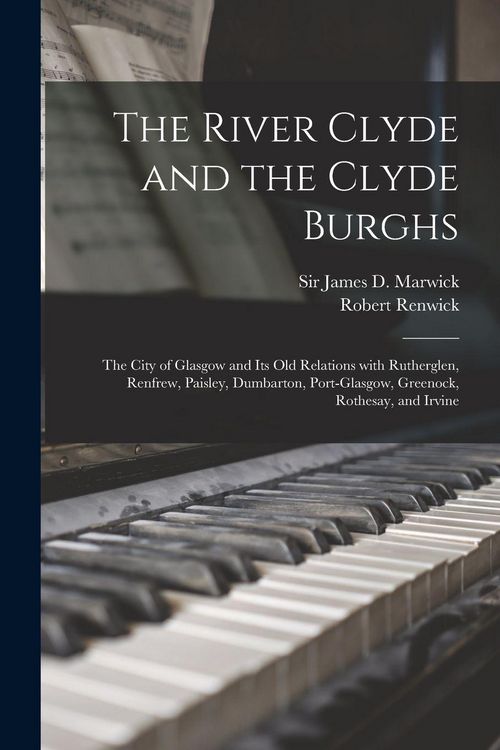 Produktbild: The River Clyde and the Clyde Burghs: the City of Glasgow and Its Old Relations With Rutherglen, Renfrew, Paisley, Dumbarton, Port-Glasgow, Greenock,