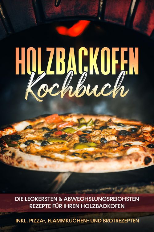 Produktbild: Holzbackofen Kochbuch: Die leckersten & abwechslungsreichsten Rezepte f&uuml;r Ihren Holzbackofen - inkl. Pizza-, Flammkuchen- und Brotrezepten