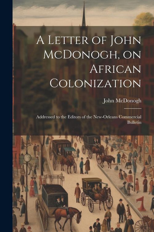 Produktbild: A Letter of John McDonogh, on African Colonization: Addressed to the Editors of the New-Orleans Commercial Bulletin