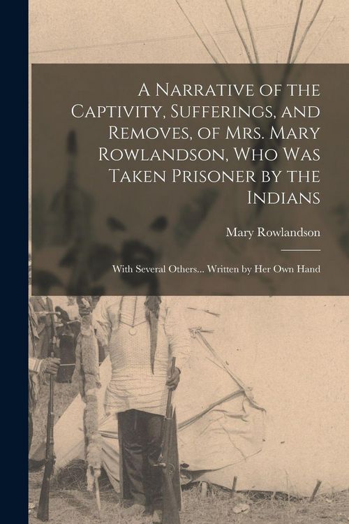 Produktbild: A Narrative of the Captivity, Sufferings, and Removes, of Mrs. Mary Rowlandson, who was Taken Prisoner by the Indians; With Several Others... Written by her own Hand