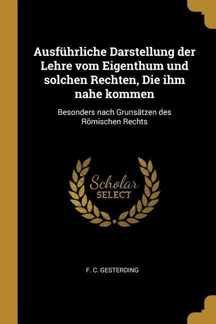Produktbild: Ausf&uuml;hrliche Darstellung Der Lehre Vom Eigenthum Und Solchen Rechten, Die Ihm Nahe Kommen: Besonders Nach Gruns&auml;tzen Des R&ouml;mischen Rechts