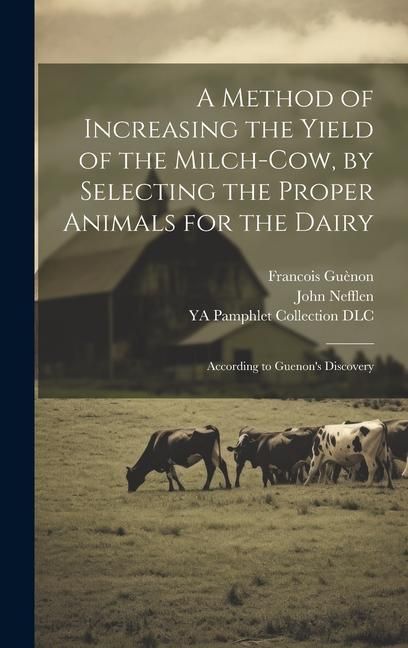 Produktbild: A Method of Increasing the Yield of the Milch-cow, by Selecting the Proper Animals for the Dairy; According to Guenon's Discovery