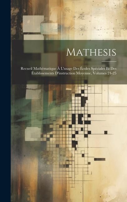 Produktbild: Mathesis: Recueil Math&eacute;matique &Agrave; L'usage Des &Eacute;coles Sp&eacute;ciales Et Des &Eacute;tablissements D'instruction Moyenne, Volumes 24-25