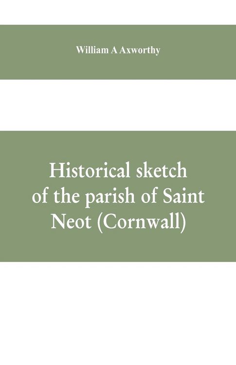 Produktbild: Historical sketch of the parish of Saint Neot (Cornwall). Including the life of Saint Neot, together with a description of the Parish church and its w