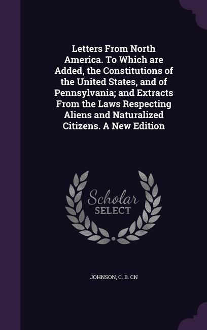 Produktbild: Letters From North America. To Which are Added, the Constitutions of the United States, and of Pennsylvania; and Extracts From the Laws Respecting Ali