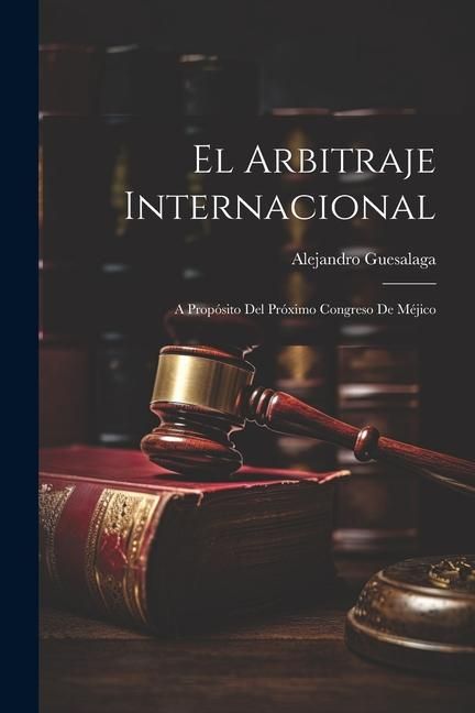 Produktbild: El Arbitraje Internacional: A Prop&oacute;sito del Pr&oacute;ximo Congreso de M&eacute;jico