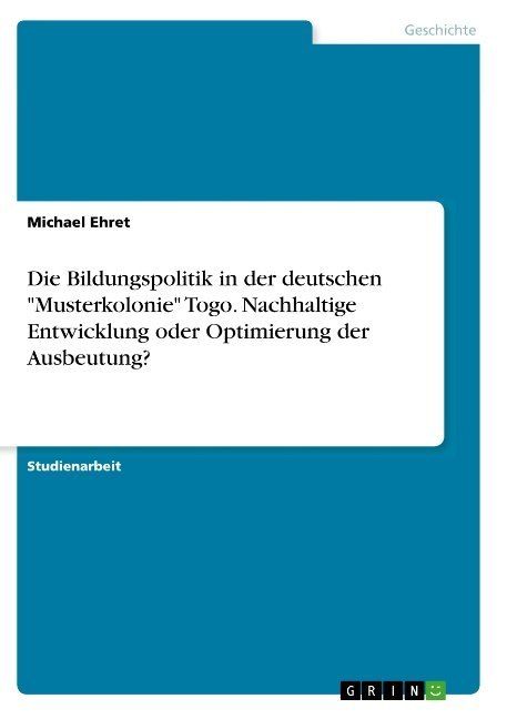 Produktbild: Die Bildungspolitik in der deutschen "Musterkolonie" Togo. Nachhaltige Entwicklung oder Optimierung der Ausbeutung?