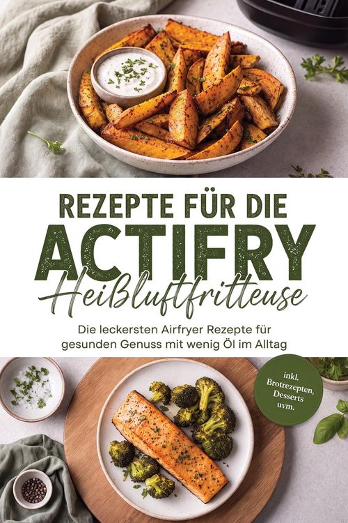 Produktbild: Rezepte f&uuml;r die Actifry Hei&szlig;luftfritteuse: Die leckersten Airfryer Rezepte f&uuml;r gesunden Genuss mit wenig &Ouml;l im Alltag - inkl. Brotrezepten, Desserts u