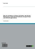 Produktbild: &Uuml;ber das Verh&auml;ltnis von Moral und Politik - Was Niccol&ograve; Machiavelli zur Rede des US-Pr&auml;sidenten George W. Bush vom 20.03.03 sagen k&ouml;nnte