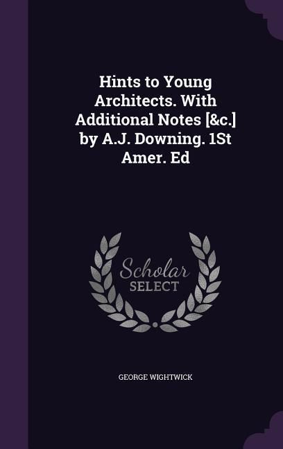 Produktbild: Hints to Young Architects. With Additional Notes [&c.] by A.J. Downing. 1St Amer. Ed