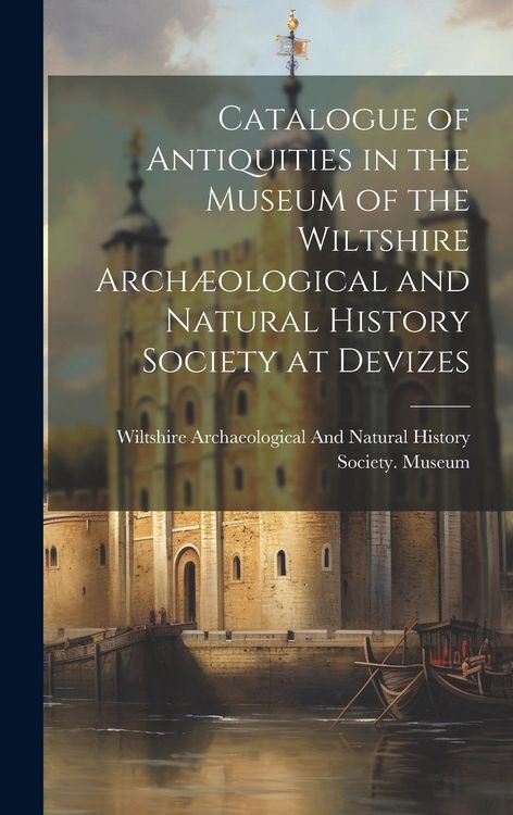 Produktbild: Catalogue of Antiquities in the Museum of the Wiltshire Arch&aelig;ological and Natural History Society at Devizes