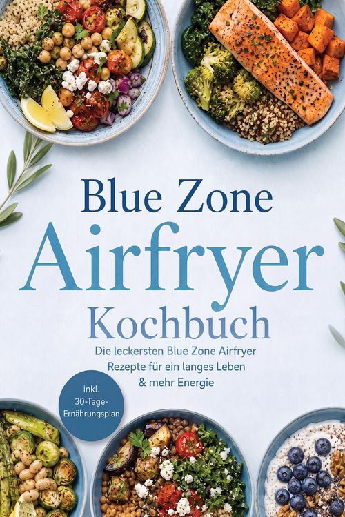 Produktbild: Blue Zone Airfryer Kochbuch: Die leckersten Blue Zone Airfryer Rezepte f&uuml;r ein langes Leben & mehr Energie - inkl. 30-Tage-Ern&auml;hrungsplan