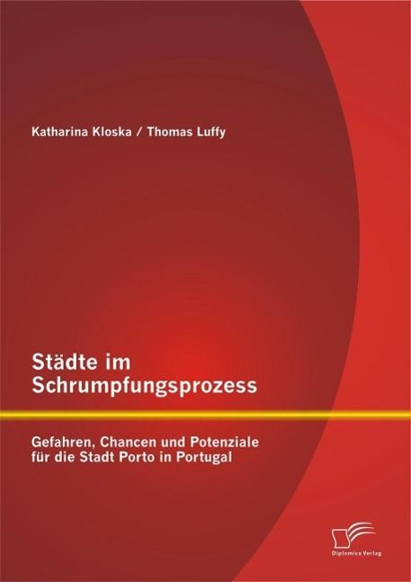 Produktbild: St&auml;dte im Schrumpfungsprozess: Gefahren, Chancen und Potenziale f&uuml;r die Stadt Porto in Portugal
