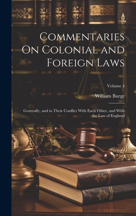 Produktbild: Commentaries On Colonial and Foreign Laws: Generally, and in Their Conflict With Each Other, and With the Law of England; Volume 4
