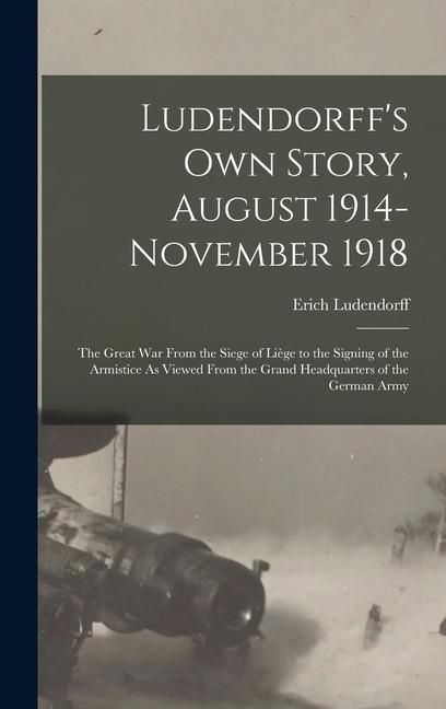 Produktbild: Ludendorff's Own Story, August 1914-November 1918: The Great War From the Siege of Li&egrave;ge to the Signing of the Armistice As Viewed From the Grand Head
