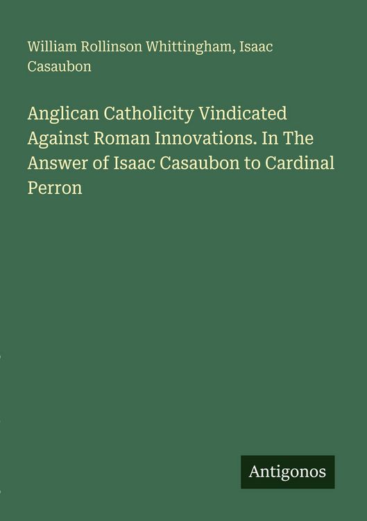 Produktbild: Anglican Catholicity Vindicated Against Roman Innovations. In The Answer of Isaac Casaubon to Cardinal Perron