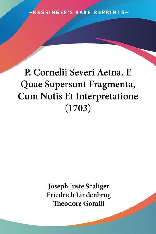 Produktbild: P. Cornelii Severi Aetna, E Quae Supersunt Fragmenta, Cum Notis Et Interpretatione (1703)
