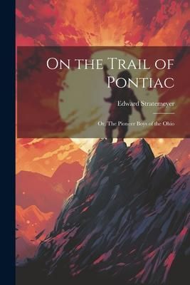 Produktbild: On the Trail of Pontiac: Or, The Pioneer Boys of the Ohio