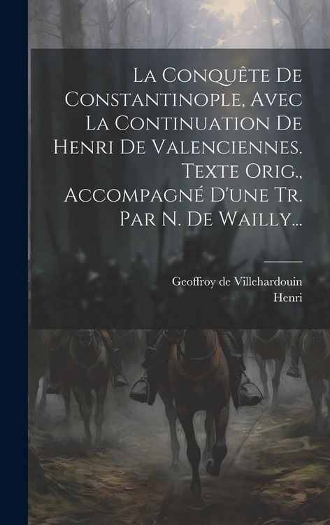 Produktbild: La Conqu&ecirc;te De Constantinople, Avec La Continuation De Henri De Valenciennes. Texte Orig., Accompagn&eacute; D'une Tr. Par N. De Wailly...