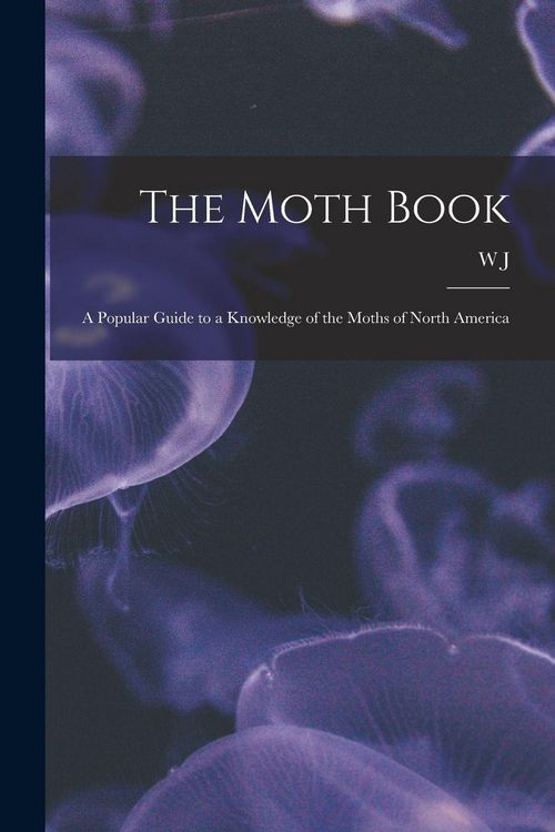 Produktbild: The Moth Book; a Popular Guide to a Knowledge of the Moths of North America
