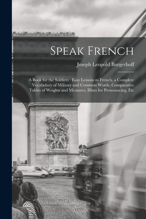 Produktbild: Speak French: A Book for the Soldiers: Easy Lessons in French, a Complete Vocabulary of Military and Common Words, Comparative Table