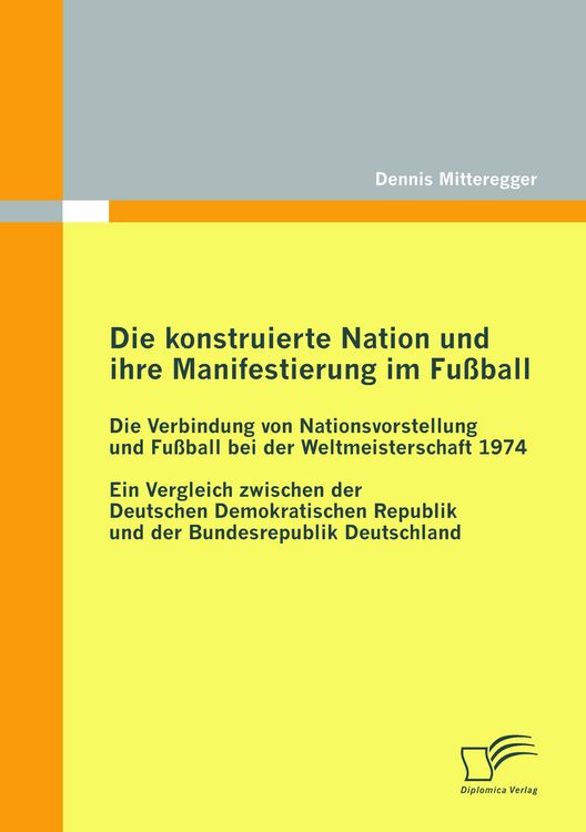 Produktbild: Die konstruierte Nation und ihre Manifestierung im Fu&szlig;ball: Die Verbindung von Nationsvorstellung und Fu&szlig;ball bei der Weltmeisterschaft 1974