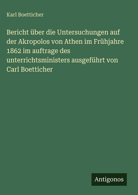 Produktbild: Bericht &uuml;ber die Untersuchungen auf der Akropolos von Athen im Fr&uuml;hjahre 1862 im auftrage des unterrichtsministers ausgef&uuml;hrt von Carl Boetticher