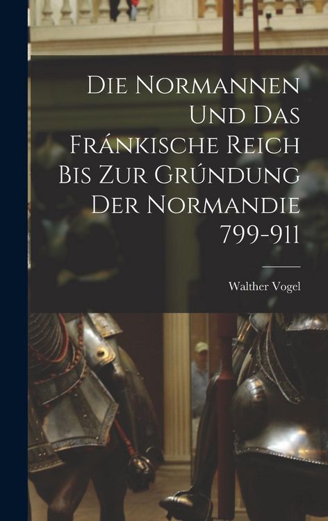 Produktbild: Die Normannen und das Fr&aacute;nkische Reich bis zur Gr&uacute;ndung der Normandie 799-911
