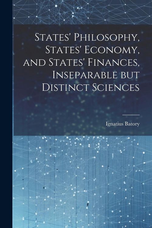 Produktbild: States' Philosophy, States' Economy, and States' Finances, Inseparable but Distinct Sciences