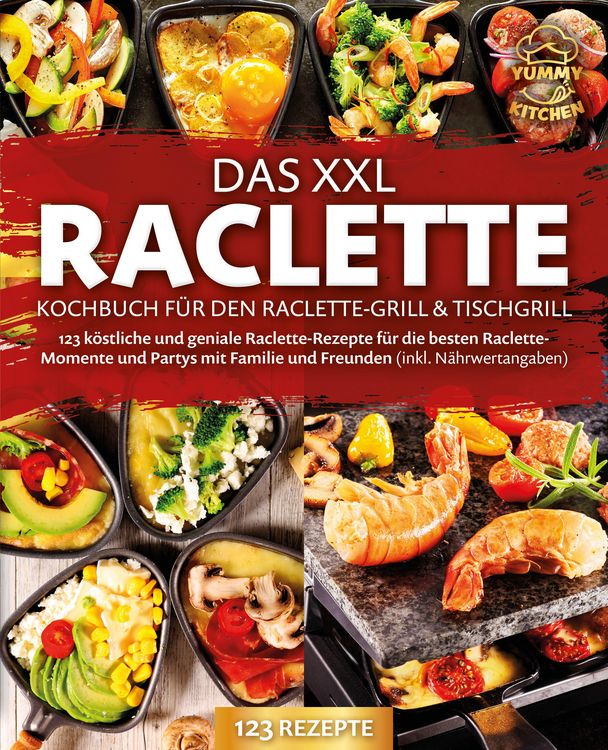 Produktbild: Das XXL Raclette Kochbuch f&uuml;r den Raclette-Grill & Tischgrill: 123 k&ouml;stliche und geniale Raclette-Rezepte f&uuml;r die besten Raclette-Momente und Partys m
