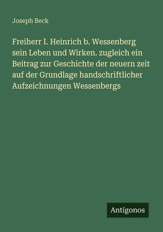 Produktbild: Freiherr I. Heinrich b. Wessenberg sein Leben und Wirken. zugleich ein Beitrag zur Geschichte der neuern zeit auf der Grundlage handschriftlicher Aufz