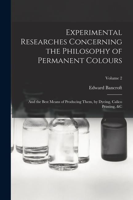 Produktbild: Experimental Researches Concerning the Philosophy of Permanent Colours: And the Best Means of Producing Them, by Dyeing, Calico Printing, &C; Volume 2