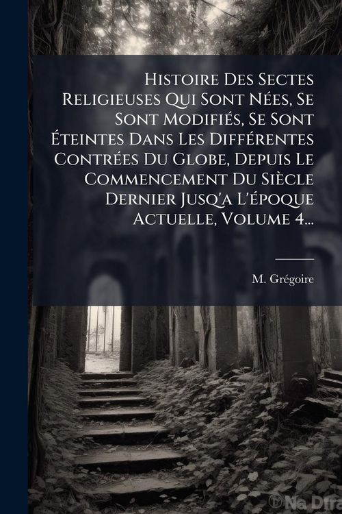 Produktbild: Histoire Des Sectes Religieuses Qui Sont N&Atilde;(c)es, Se Sont Modifi&Atilde;(c)s, Se Sont &Atilde;teintes Dans Les Diff&Atilde;(c)rentes Contr&Atilde;(c)es Du Globe, Depuis Le Comme