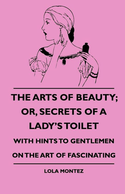 Produktbild: The Arts Of Beauty; Or, Secrets Of A Lady's Toilet - With Hints To Gentlemen On The Art Of Fascinating