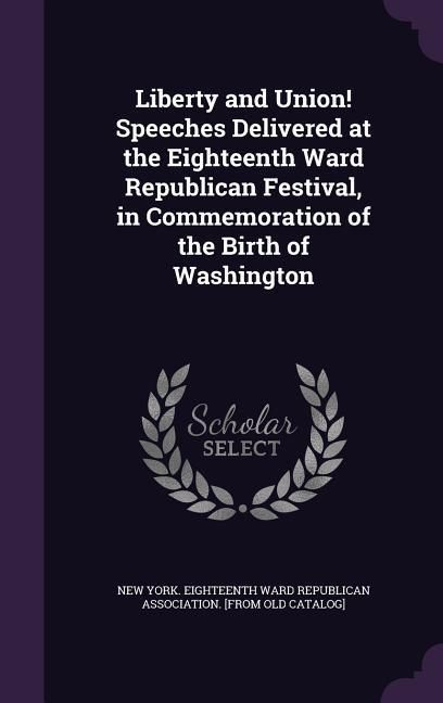 Produktbild: Liberty and Union! Speeches Delivered at the Eighteenth Ward Republican Festival, in Commemoration of the Birth of Washington