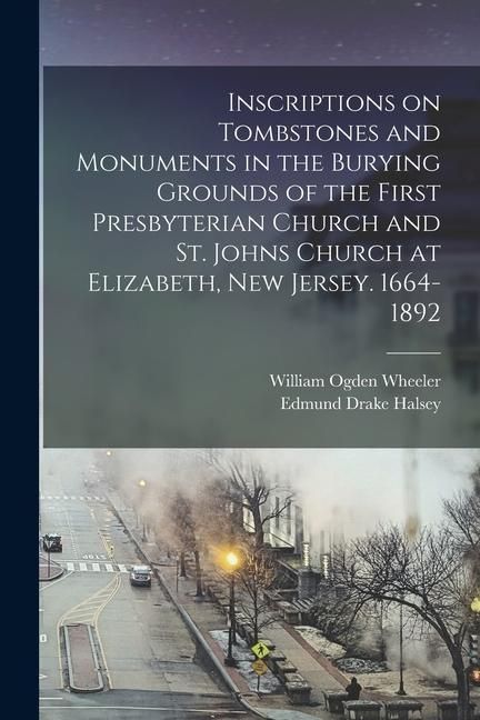 Produktbild: Inscriptions on Tombstones and Monuments in the Burying Grounds of the First Presbyterian Church and St. Johns Church at Elizabeth, New Jersey. 1664-1892
