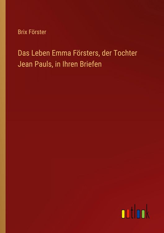 Produktbild: Das Leben Emma F&ouml;rsters, der Tochter Jean Pauls, in Ihren Briefen