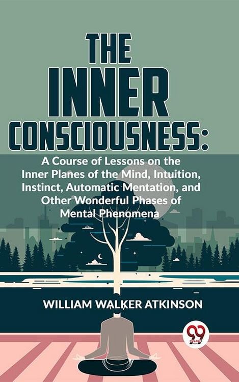Produktbild: The Inner Consciousness: A Course Of Lessons On The Inner Planes Of The Mind, Intuition, Instinct, Automatic Mentation, And Other Wonderful Phases Of