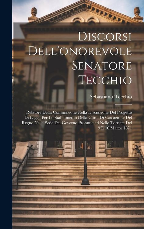 Produktbild: Discorsi Dell'onorevole Senatore Tecchio: Relatore Della Commissione Nella Discussione Del Progetto Di Legge Per Lo Stabilimento Della Corte Di Cassaz