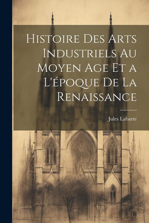 Produktbild: Histoire des Arts Industriels au Moyen Age et a L'&eacute;poque de la Renaissance