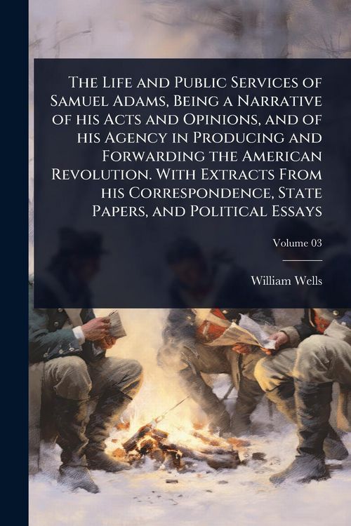 Produktbild: The Life and Public Services of Samuel Adams, Being a Narrative of his Acts and Opinions, and of his Agency in Producing and Forwarding the American R