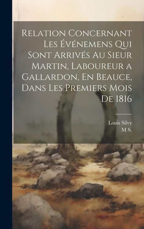 Produktbild: Relation Concernant Les &Eacute;v&eacute;nemens Qui Sont Arriv&eacute;s Au Sieur Martin, Laboureur a Gallardon, En Beauce, Dans Les Premiers Mois De 1816