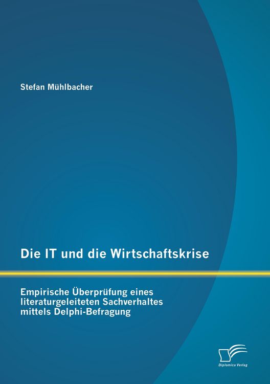 Produktbild: Die IT und die Wirtschaftskrise - empirische &Uuml;berpr&uuml;fung eines literaturgeleiteten Sachverhaltes mittels Delphi-Befragung