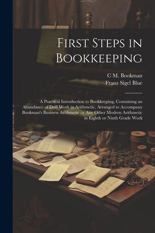 Produktbild: First Steps in Bookkeeping; a Practical Introduction to Bookkeeping, Containing an Abundance of Drill Work in Arithmetic, Arranged to Accompany Bookma