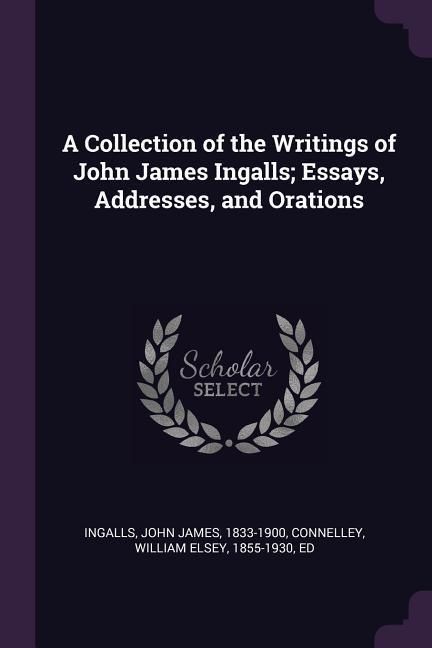 Produktbild: A Collection of the Writings of John James Ingalls; Essays, Addresses, and Orations
