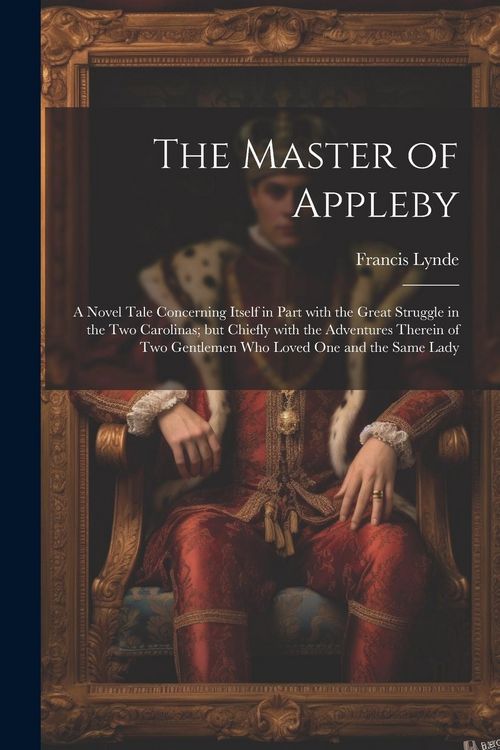 Produktbild: The Master of Appleby: A Novel Tale Concerning Itself in Part with the Great Struggle in the Two Carolinas; but Chiefly with the Adventures T