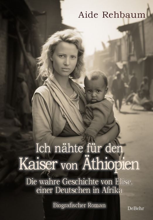 Produktbild: Ich n&auml;hte f&uuml;r den Kaiser von &Auml;thiopien - Die wahre Geschichte von Elise, einer Deutschen in Afrika - Biografischer Roman
