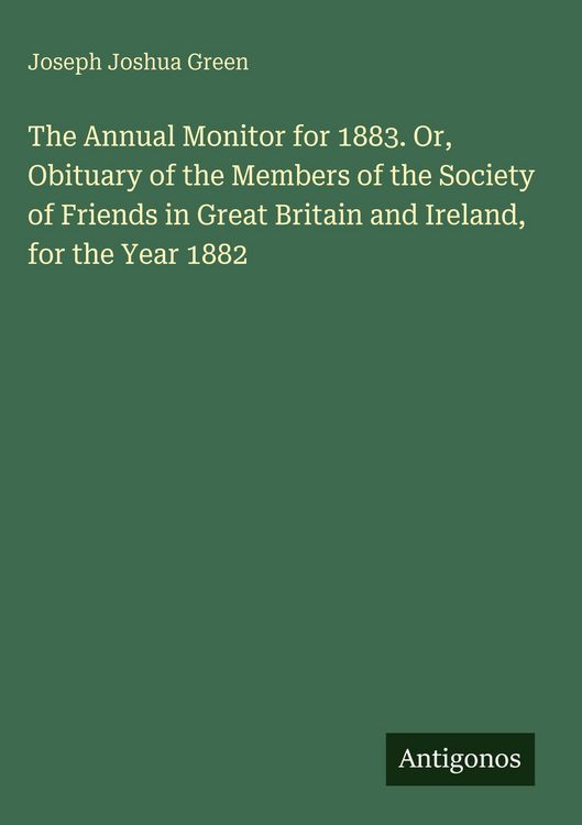 Produktbild: The Annual Monitor for 1883. Or, Obituary of the Members of the Society of Friends in Great Britain and Ireland, for the Year 1882
