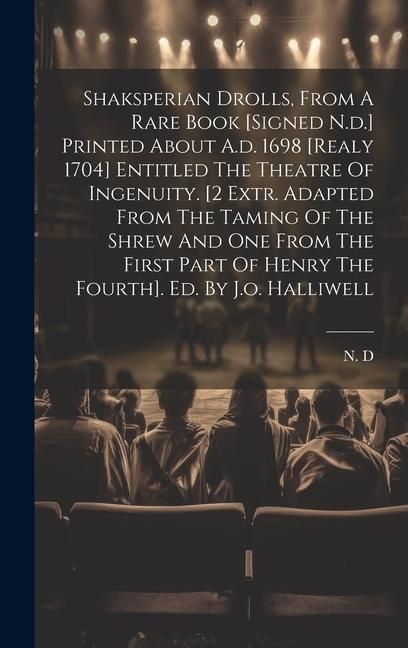 Produktbild: Shaksperian Drolls, From A Rare Book [signed N.d.] Printed About A.d. 1698 [realy 1704] Entitled The Theatre Of Ingenuity. [2 Extr. Adapted From The T